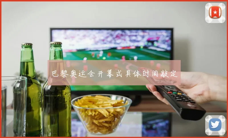 巴黎奥运会开幕式具体时间敲定