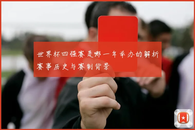 世界杯四强赛是哪一年举办的解析赛事历史与赛制背景