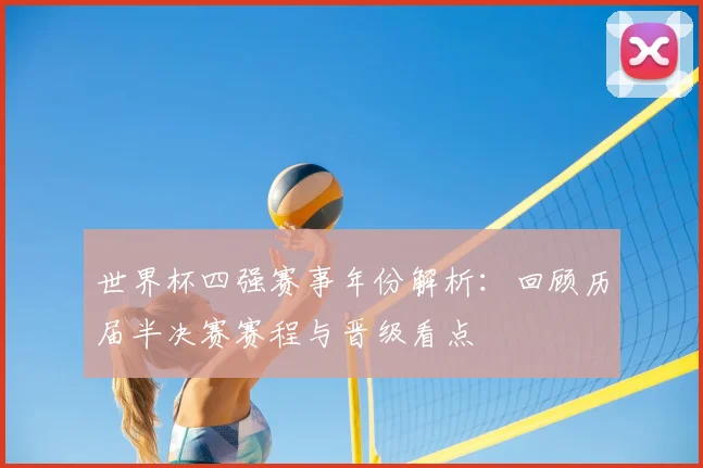 世界杯四强赛事年份解析:回顾历届半决赛赛程与晋级看点
